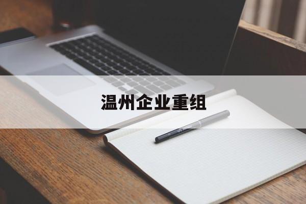 达州市温州企业重组(温州市国有企业重组改革)