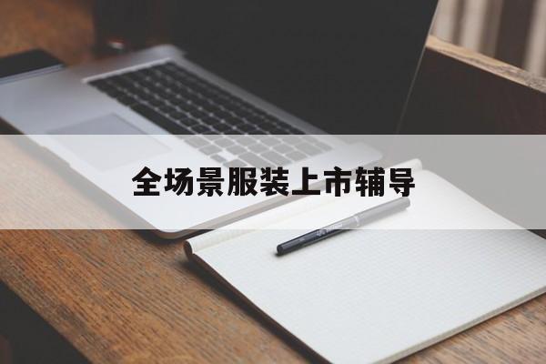 达州市全场景服装上市辅导(服装怎么样打造场景化)