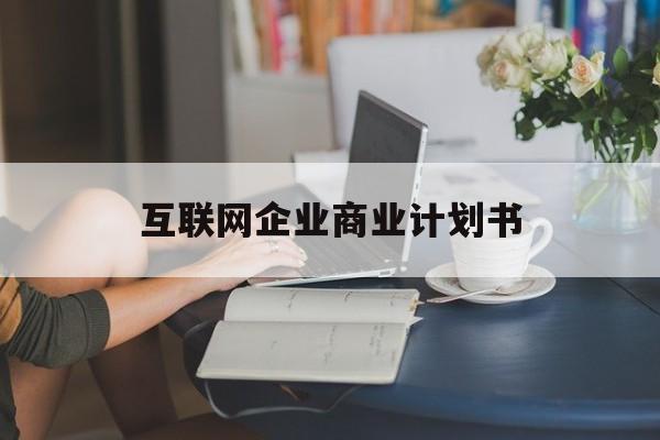 达州市互联网企业商业计划书(互联网行业商业计划书侧重点)