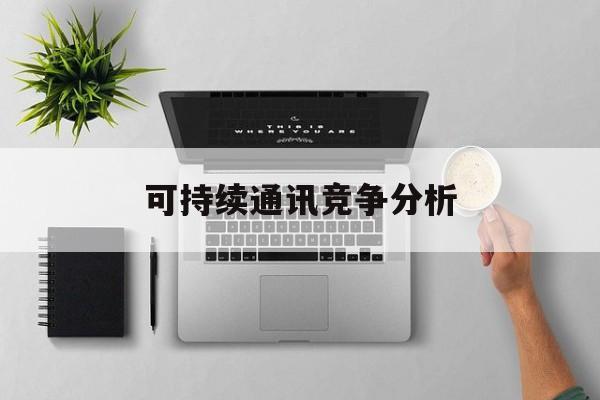 达州市可持续通讯竞争分析(可持续竞争优势有哪些)