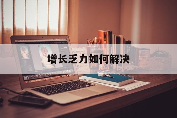 达州市增长乏力如何解决(增长乏力是下降的意思吗)