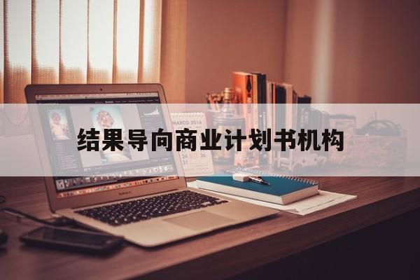 达州市结果导向商业计划书机构(从商业计划书到上市后管理)