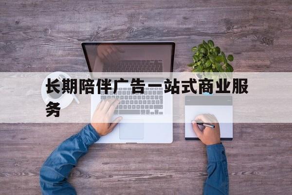 达州市长期陪伴广告一站式商业服务的简单介绍