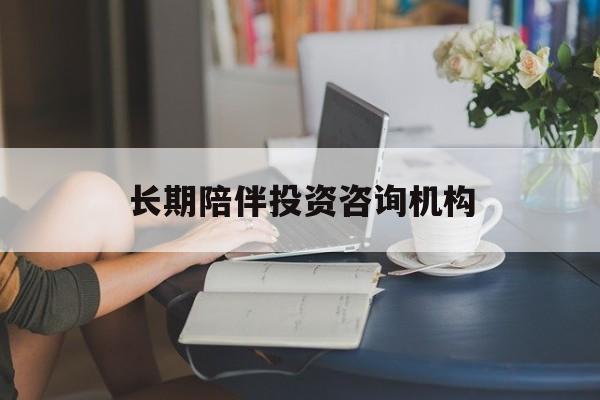 达州市包含长期陪伴投资咨询机构的词条